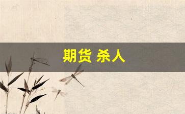 期货 杀人(期货害死我了)_https://www.xzdzchf.com_深交所_第1张